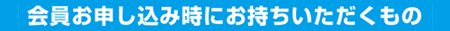 会員申込時にお持ちいただくもの