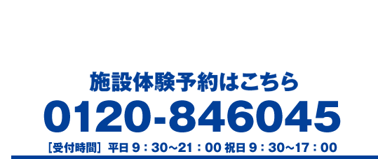 キャンペーン期間中なら施設体験無料!!<通常￥1,140(税抜)／お一人様1回限り>施設体験予約はこちら　0120-846045