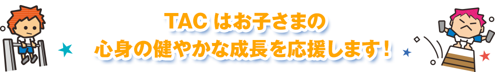 TAC中野はお子さまの 心身の健やかな成長を応援します！ 