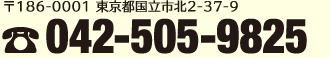 〒186-0001　東京都国立市北2-37-9　電話：042-505-9825