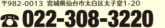 〒982-0013　仙台市太白区太子堂1番20号　電話：022-308-3220